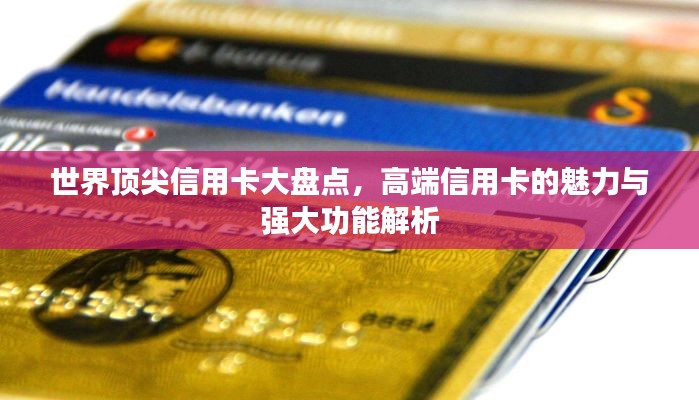 世界顶尖信用卡大盘点，高端信用卡的魅力与强大功能解析
