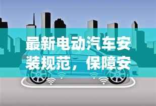 最新电动汽车安装规范，保障安全与效率并重