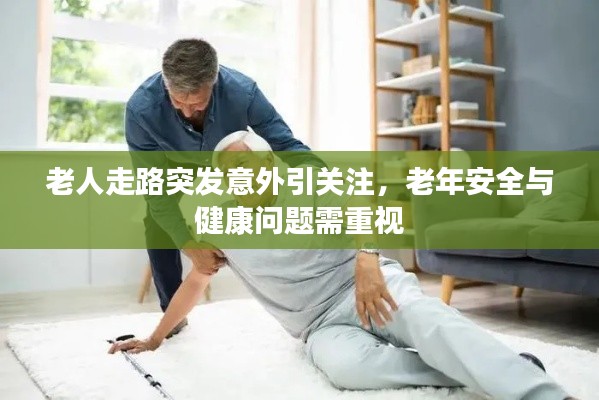 老人走路突发意外引关注,老年安全与健康问题需重视
