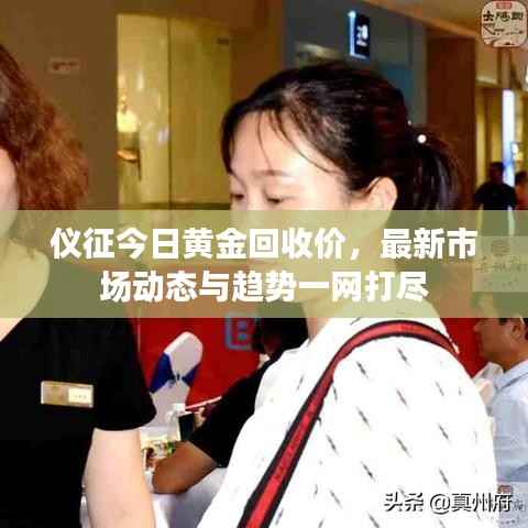仪征今日黄金回收价,最新市场动态与趋势一网打尽