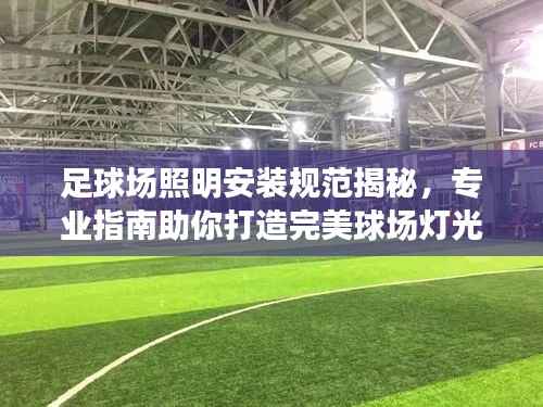 足球场照明安装规范揭秘,专业指南助你打造完美球场灯光系统