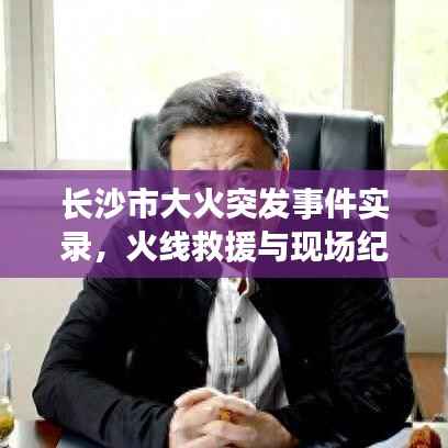 长沙市大火突发事件实录,火线救援与现场纪实
