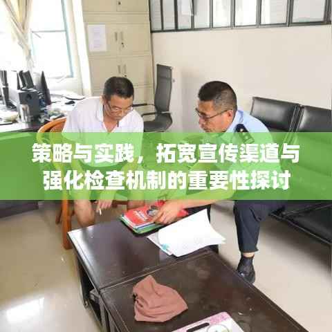 策略与实践，拓宽宣传渠道与强化检查机制的重要性探讨