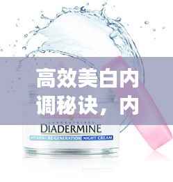 高效美白内调秘诀,内外兼修,肌肤光彩照人!