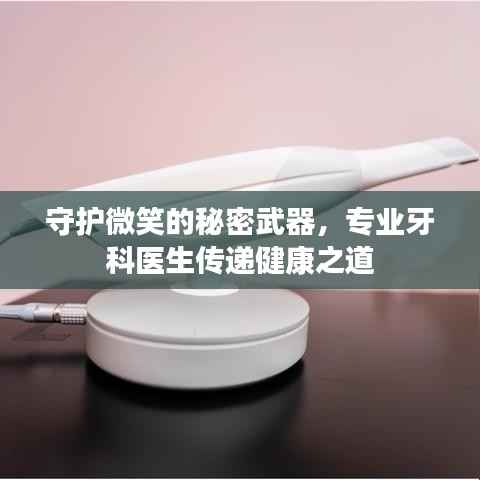 守护微笑的秘密武器,专业牙科医生传递健康之道