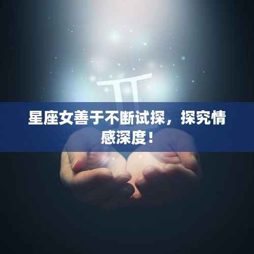 星座女善于不断试探,探究情感深度!