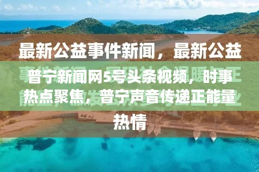 普宁新闻网5号头条视频,时事热点聚焦,普宁声音传递正能量