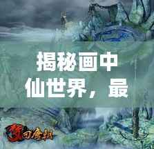 揭秘画中仙世界,最新攻略指南,探索神秘领域完全指南 2020版
