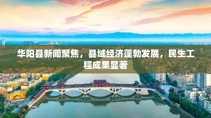 华阳县新闻聚焦，县域经济蓬勃发展，民生工程成果显著