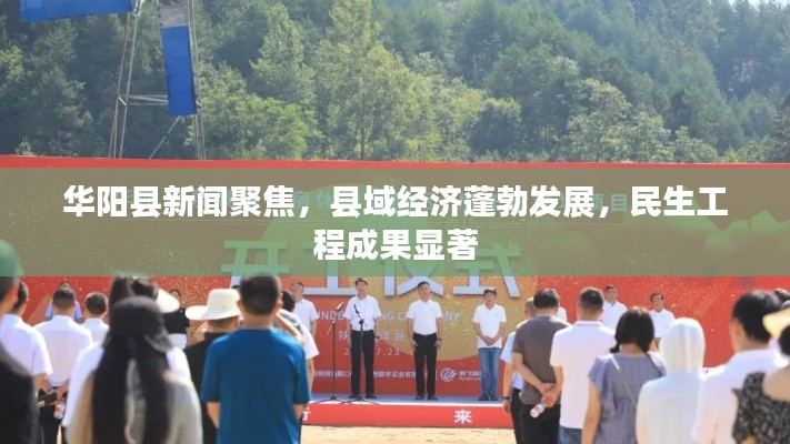 华阳县新闻聚焦,县域经济蓬勃发展,民生工程成果显著