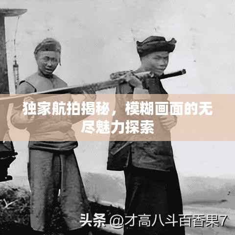 独家航拍揭秘,模糊画面的无尽魅力探索