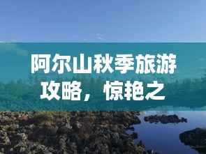 阿尔山秋季旅游攻略,惊艳之旅,不容错过!