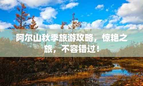 阿尔山秋季旅游攻略,惊艳之旅,不容错过!