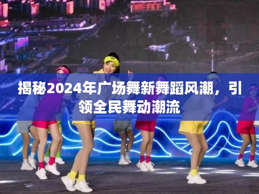 揭秘2024年广场舞新舞蹈风潮,引领全民舞动潮流