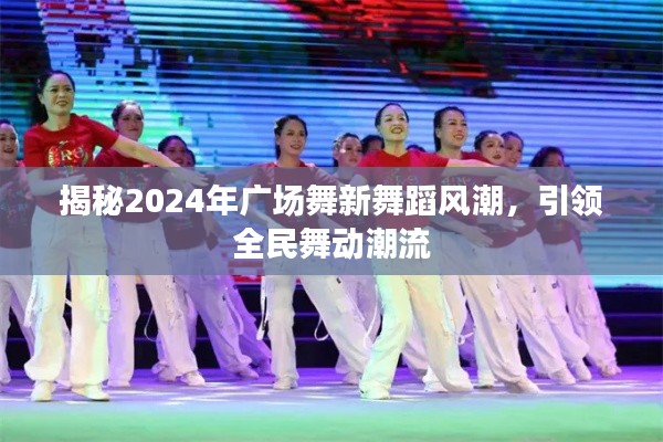 揭秘2024年广场舞新舞蹈风潮,引领全民舞动潮流