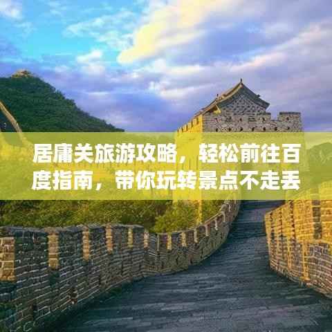 居庸关旅游攻略，轻松前往百度指南，带你玩转景点不走丢！