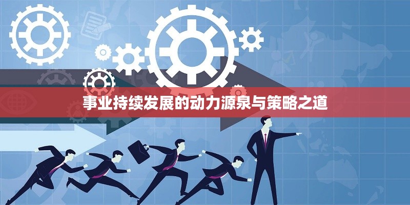 事业持续发展的动力源泉与策略之道
