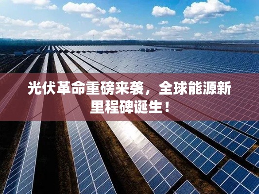 光伏革命重磅来袭，全球能源新里程碑诞生！