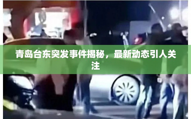 青岛台东突发事件揭秘，最新动态引人关注