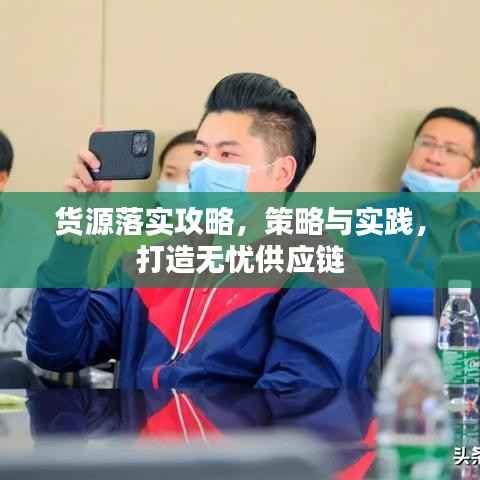 货源落实攻略,策略与实践,打造无忧供应链