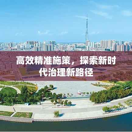高效精准施策，探索新时代治理新路径