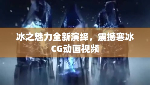 冰之魅力全新演绎,震撼寒冰CG动画视频