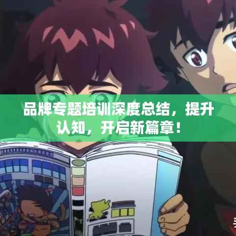 品牌专题培训深度总结,提升认知,开启新篇章!