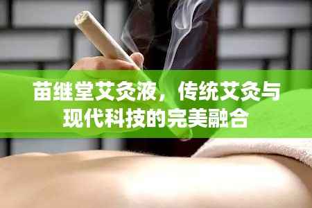 苗继堂艾灸液，传统艾灸与现代科技的完美融合