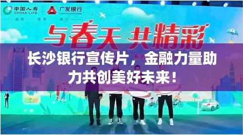 长沙银行宣传片，金融力量助力共创美好未来！