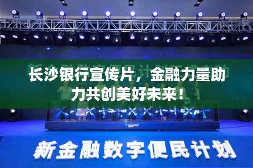 长沙银行宣传片,金融力量助力共创美好未来!