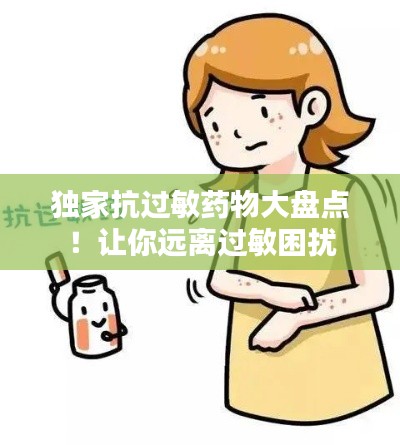 独家抗过敏药物大盘点!让你远离过敏困扰