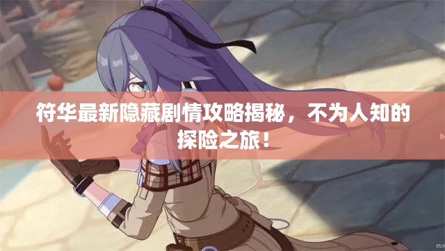 符华最新隐藏剧情攻略揭秘,不为人知的探险之旅!