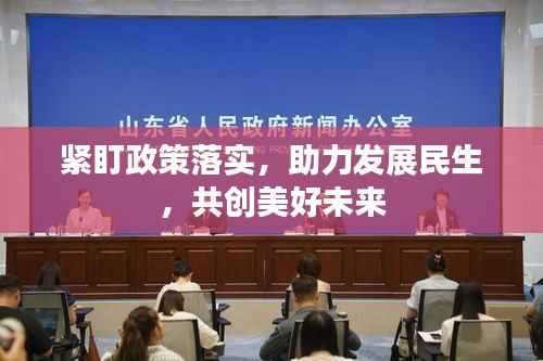 紧盯政策落实，助力发展民生，共创美好未来