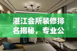 湛江会所装修排名揭秘,专业公司行业洞察与精选推荐