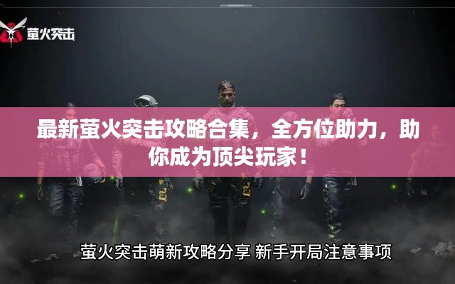 最新萤火突击攻略合集，全方位助力，助你成为顶尖玩家！