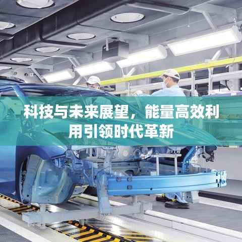 科技与未来展望,能量高效利用引领时代革新