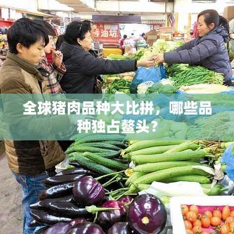 全球猪肉品种大比拼，哪些品种独占鳌头？