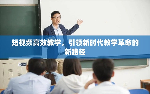 短视频高效教学，引领新时代教学革命的新路径