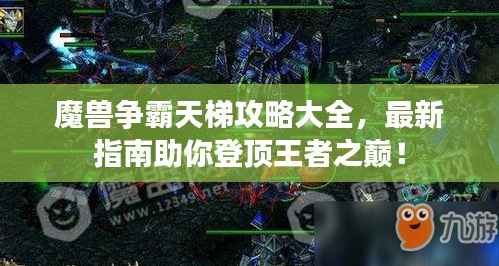 魔兽争霸天梯攻略大全,最新指南助你登顶王者之巅!