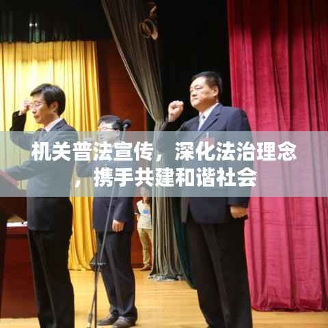 机关普法宣传,深化法治理念,携手共建和谐社会