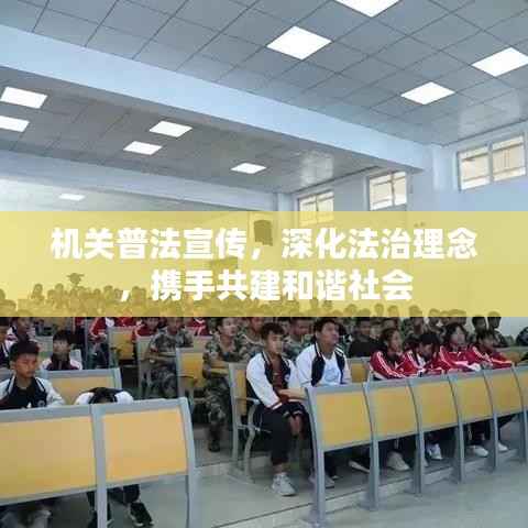 机关普法宣传,深化法治理念,携手共建和谐社会