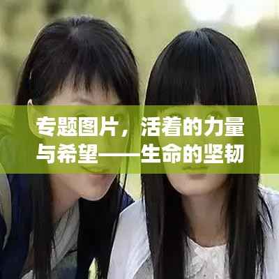 专题图片，活着的力量与希望——生命的坚韧与未来展望