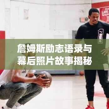 詹姆斯励志语录与幕后照片故事揭秘