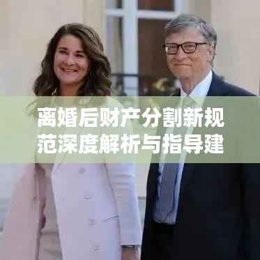 离婚后财产分割新规范深度解析与指导建议