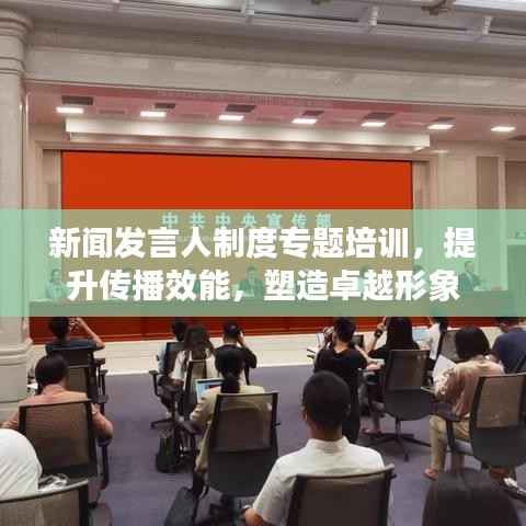 新闻发言人制度专题培训,提升传播效能,塑造卓越形象