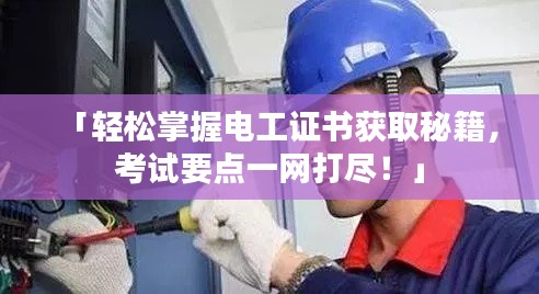 「轻松掌握电工证书获取秘籍，考试要点一网打尽！」