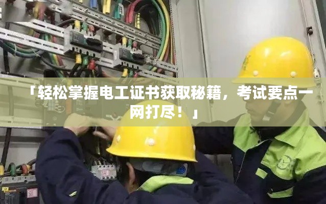 「轻松掌握电工证书获取秘籍,考试要点一网打尽!」