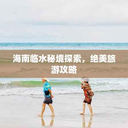 海南临水秘境探索，绝美旅游攻略