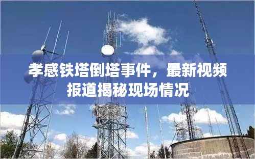 孝感铁塔倒塔事件,最新视频报道揭秘现场情况