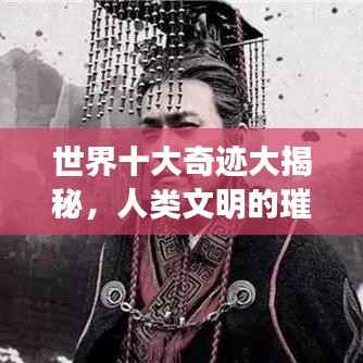 世界十大奇迹大揭秘,人类文明的璀璨瑰宝之旅